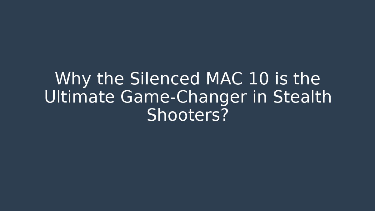 Why the Silenced MAC 10 is the Ultimate Game-Changer in Stealth Shooters? - Andrea Zevedo