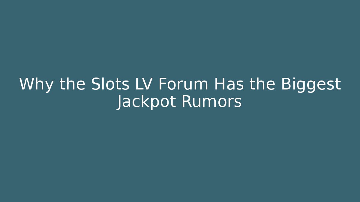 Why the Slots LV Forum Has the Biggest Jackpot Rumors