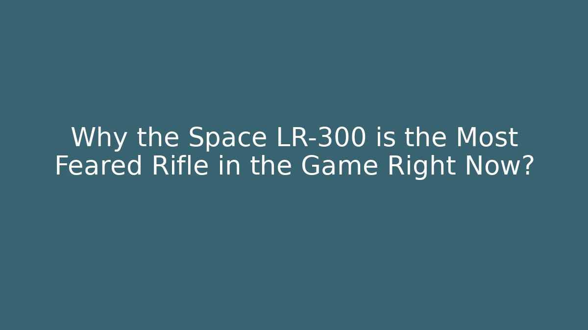 Why the Space LR-300 is the Most Feared Rifle in the Game Right Now?