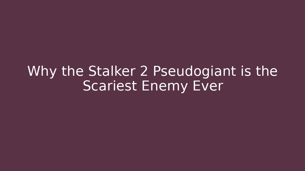 Why the Stalker 2 Pseudogiant is the Scariest Enemy Ever