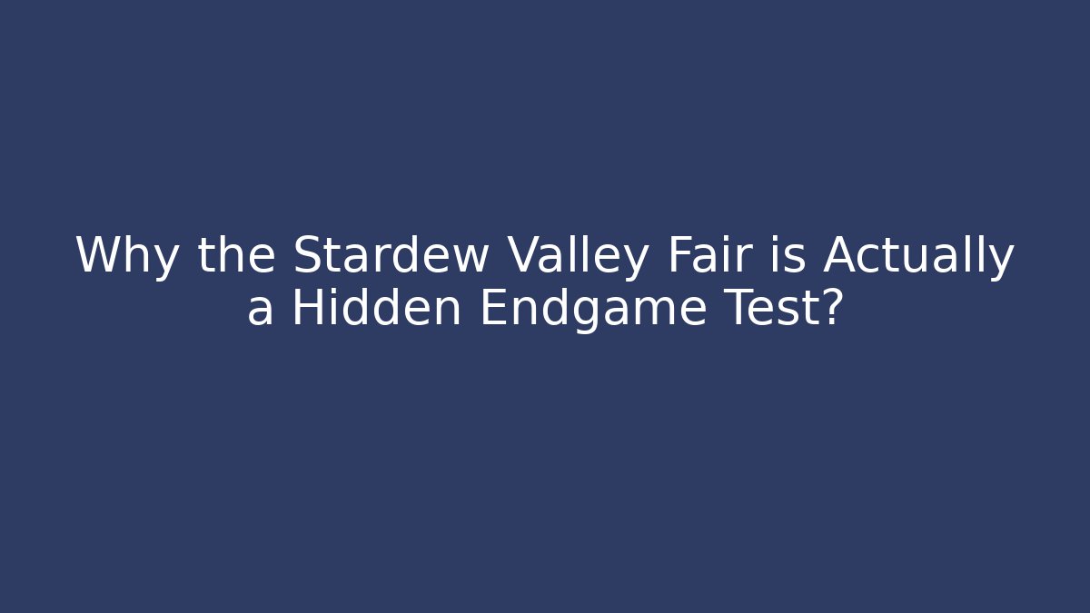 Why the Stardew Valley Fair is Actually a Hidden Endgame Test?