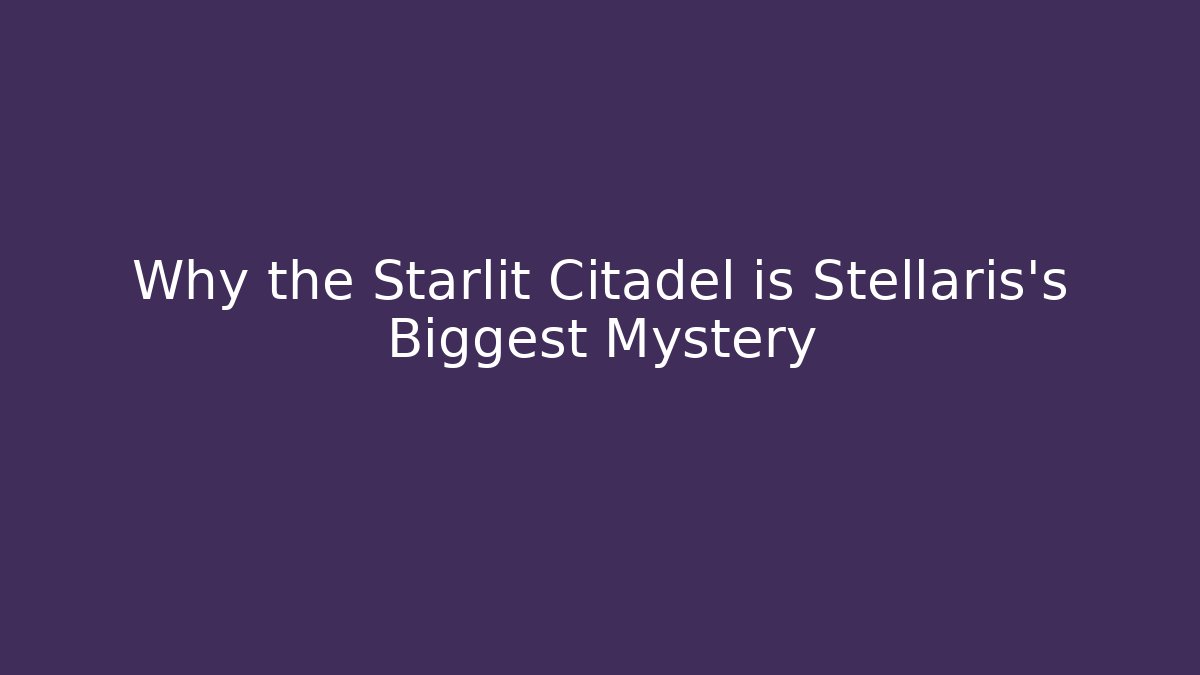 Why the Starlit Citadel is Stellaris's Biggest Mystery