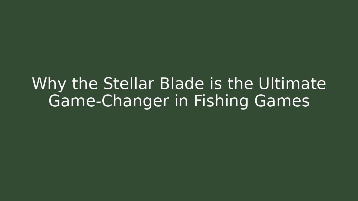 Why the Stellar Blade is the Ultimate Game-Changer in Fishing Games