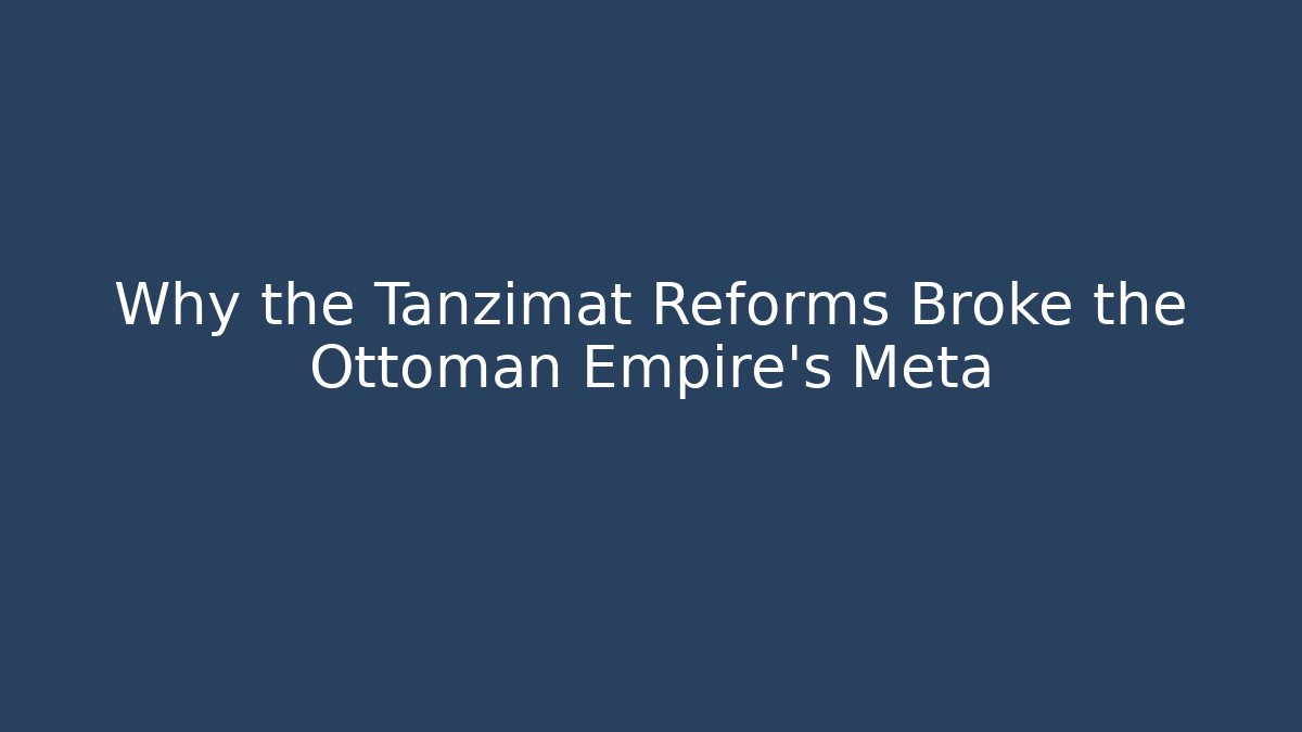 Why the Tanzimat Reforms Broke the Ottoman Empire's Meta