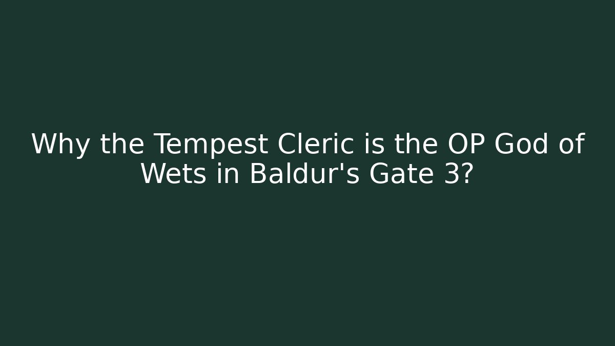 Why the Tempest Cleric is the OP God of Wets in Baldur's Gate 3?