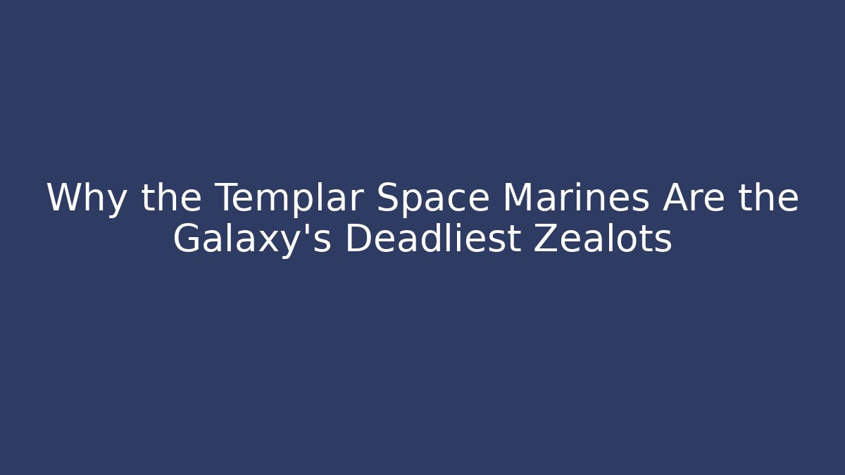 Why the Templar Space Marines Are the Galaxy's Deadliest Zealots
