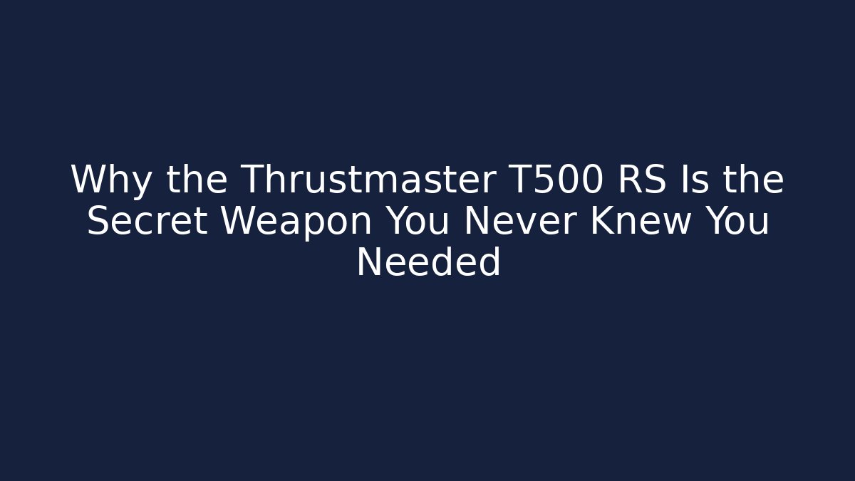 Why the Thrustmaster T500 RS Is the Secret Weapon You Never Knew You Needed