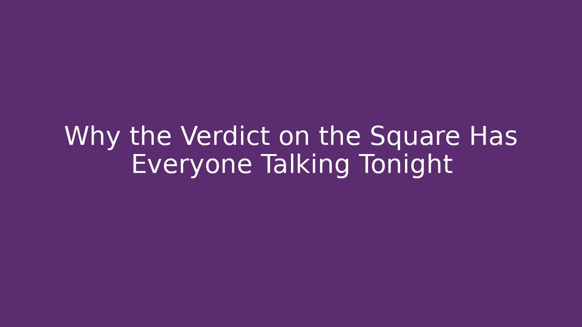 Why the Verdict on the Square Has Everyone Talking Tonight