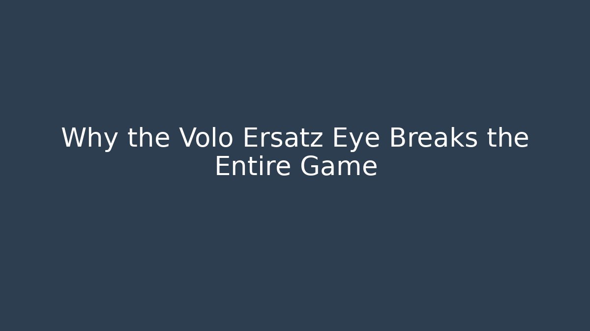 Why the Volo Ersatz Eye Breaks the Entire Game