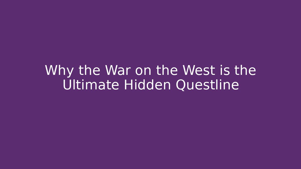 Why the War on the West is the Ultimate Hidden Questline