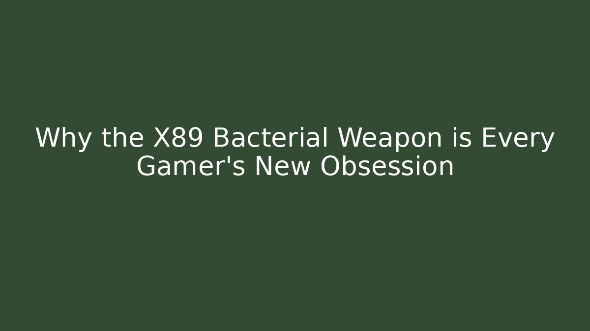 Why the X89 Bacterial Weapon is Every Gamer's New Obsession