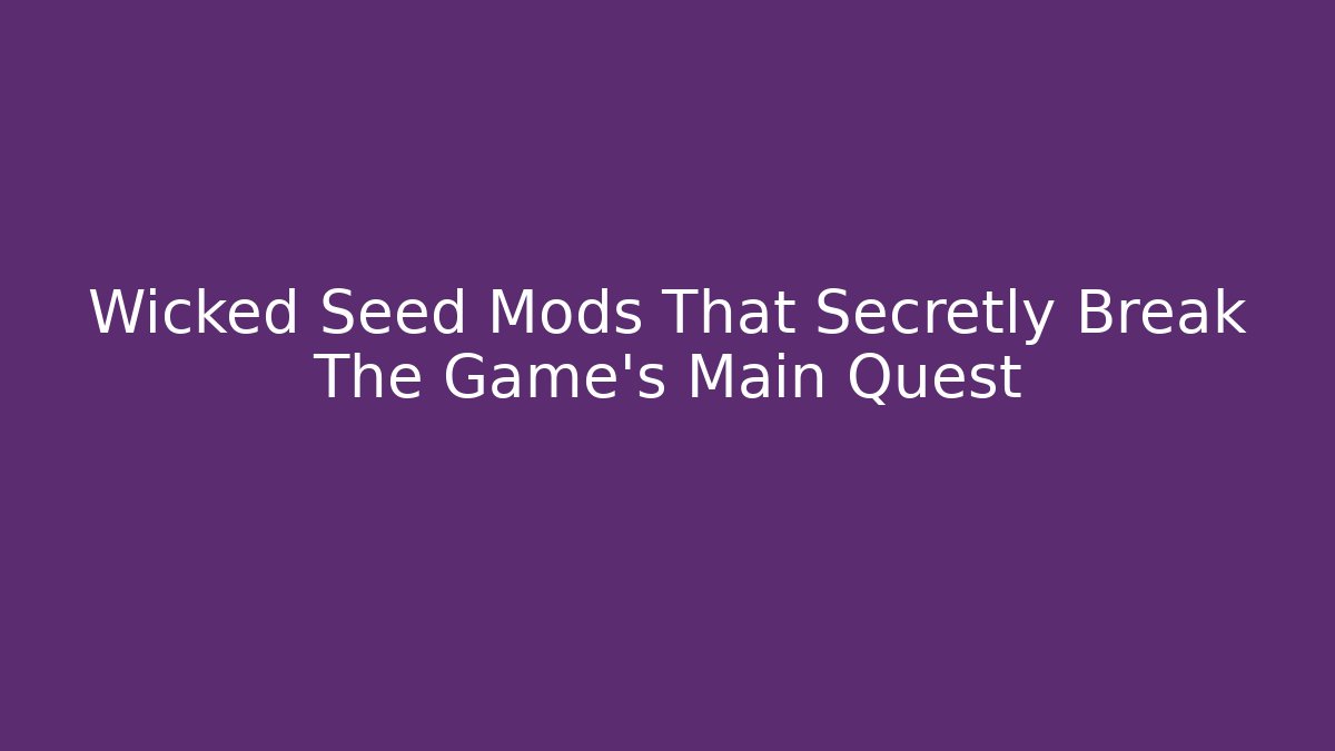 Wicked Seed Mods That Secretly Break The Game’s Main Quest - Andrea Zevedo