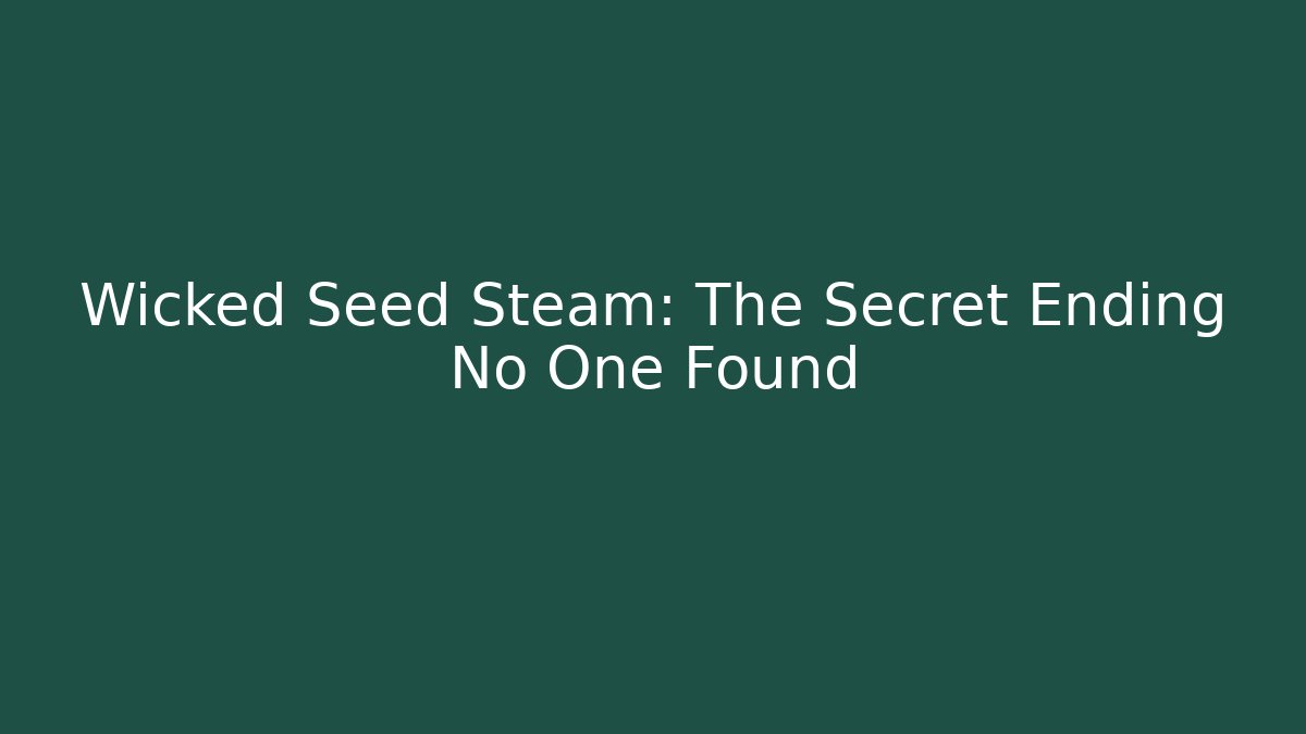 Wicked Seed Steam: The Secret Ending No One Found