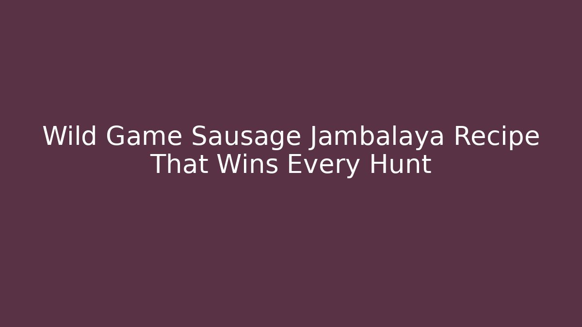 Wild Game Sausage Jambalaya Recipe That Wins Every Hunt