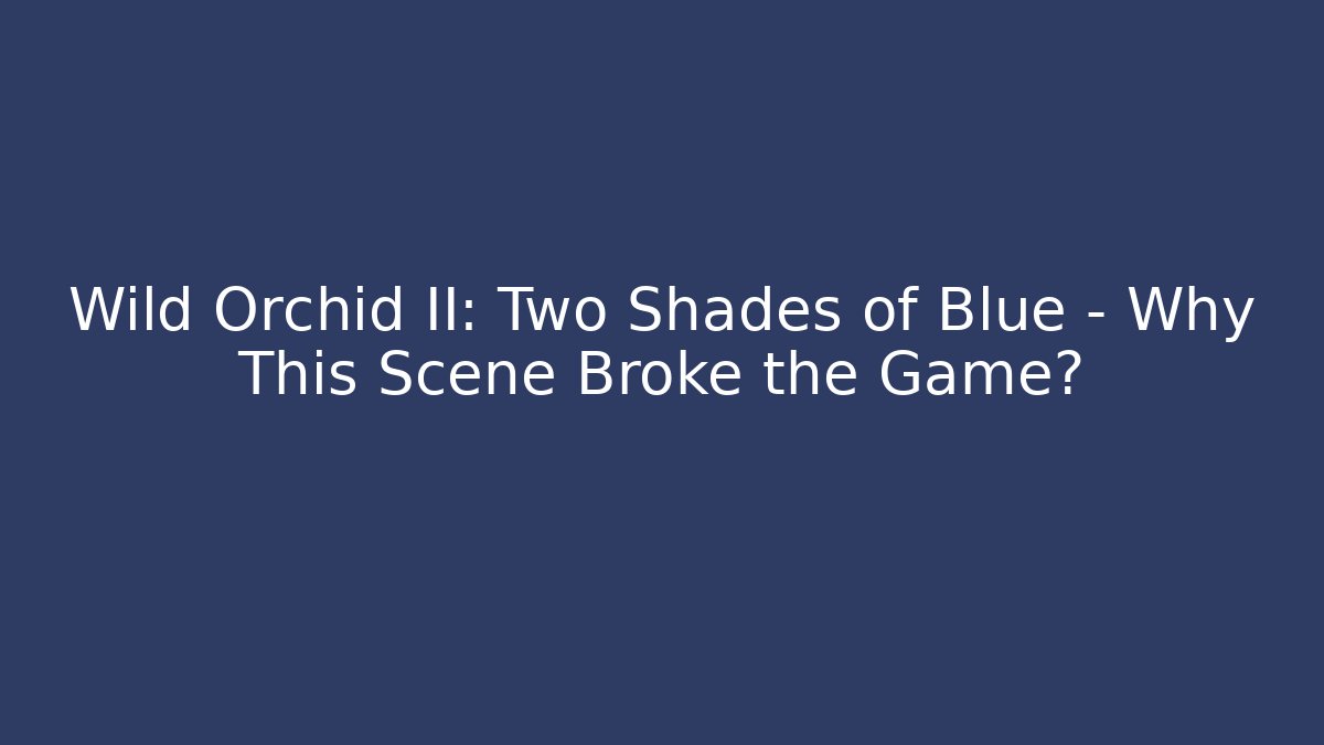 Wild Orchid II: Two Shades of Blue – Why This Scene Broke the Game?