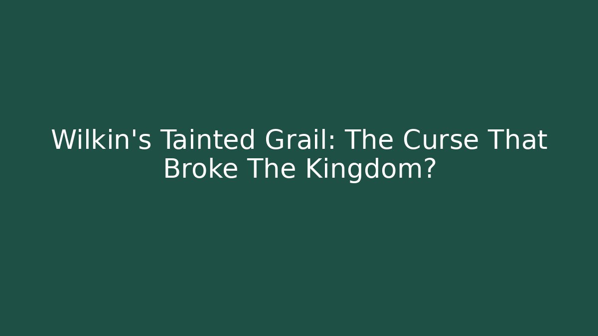Wilkin's Tainted Grail: The Curse That Broke The Kingdom? - Andrea Zevedo