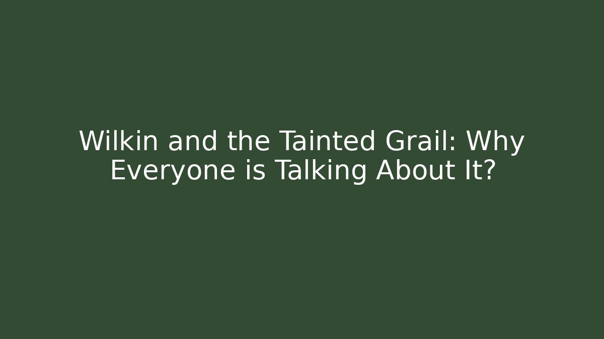 Wilkin and the Tainted Grail: Why Everyone is Talking About It? - Andrea Zevedo