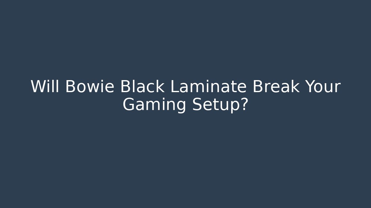 Will Bowie Black Laminate Break Your Gaming Setup?