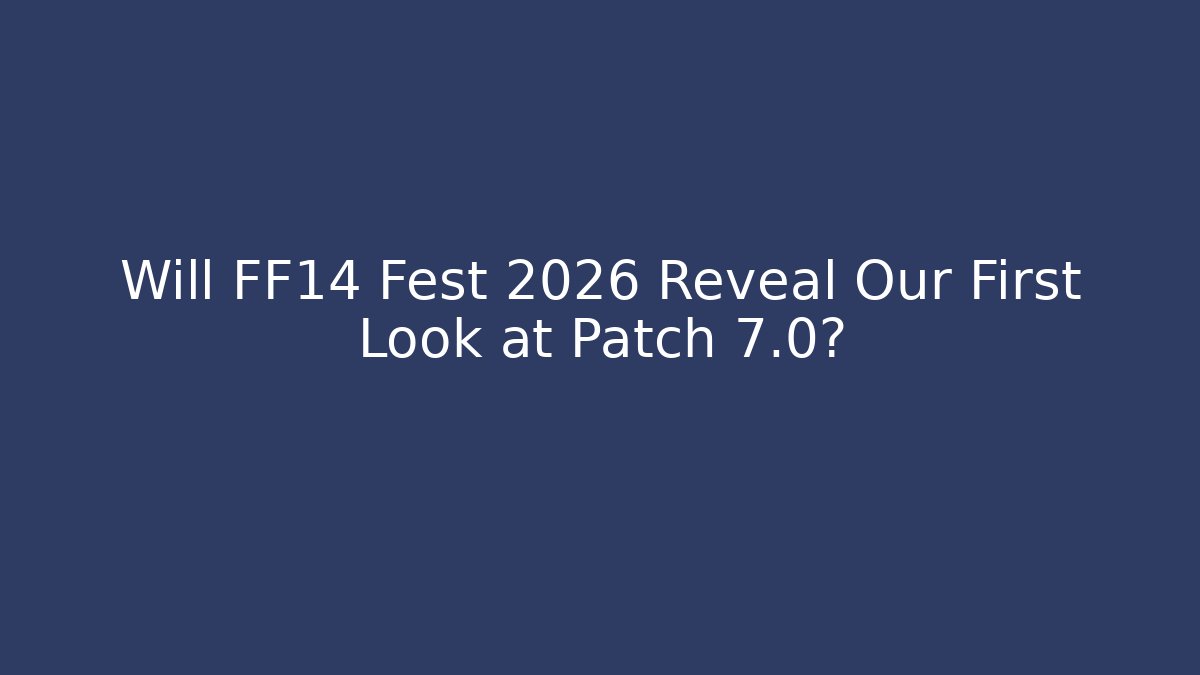 Will FF14 Fest 2026 Reveal Our First Look at Patch 7.0?