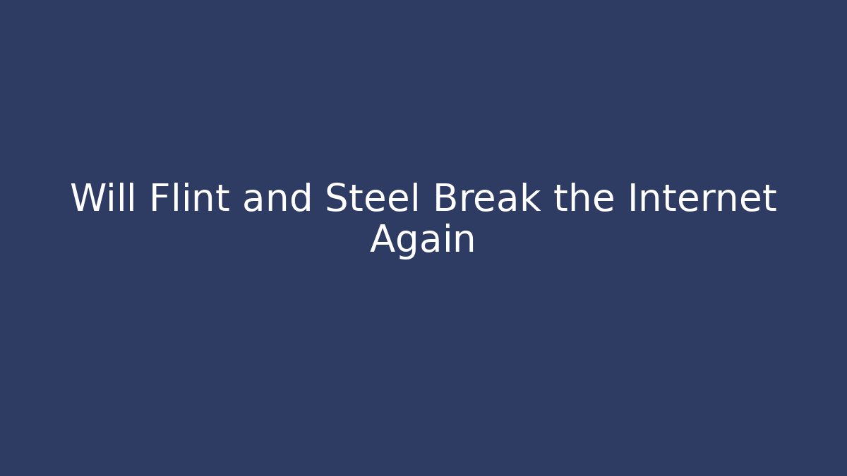 Will Flint and Steel Break the Internet Again