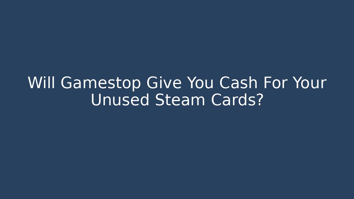 Will Gamestop Give You Cash For Your Unused Steam Cards?