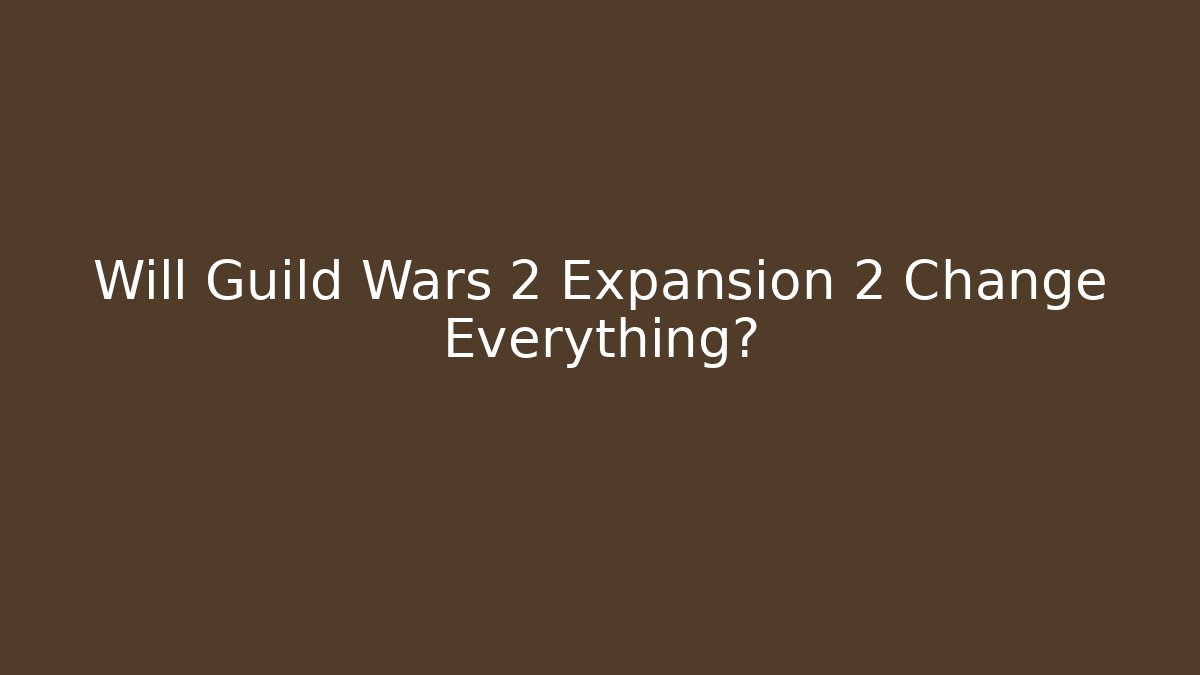 Will Guild Wars 2 Expansion 2 Change Everything?