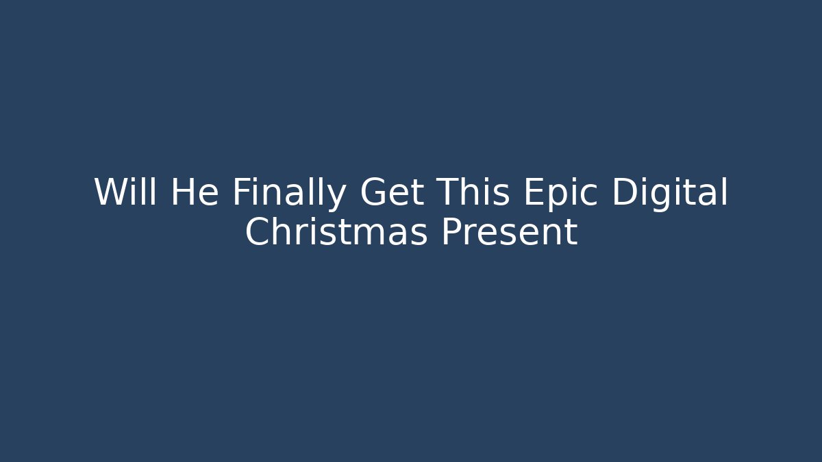 Will He Finally Get This Epic Digital Christmas Present