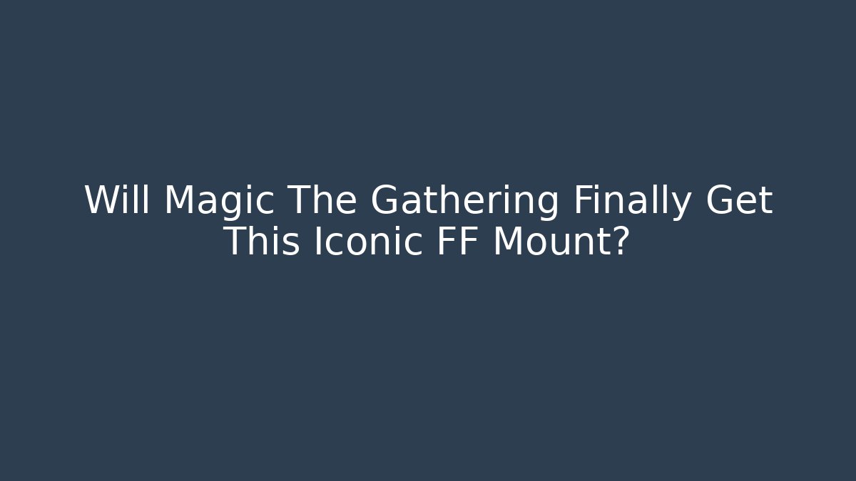 Will Magic The Gathering Finally Get This Iconic FF Mount? - Andrea Zevedo
