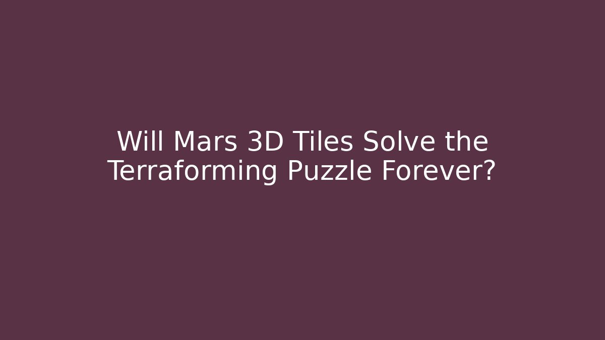 Will Mars 3D Tiles Solve the Terraforming Puzzle Forever? - Andrea Zevedo