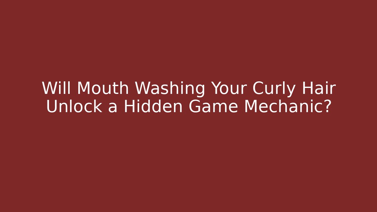 Will Mouth Washing Your Curly Hair Unlock a Hidden Game Mechanic?