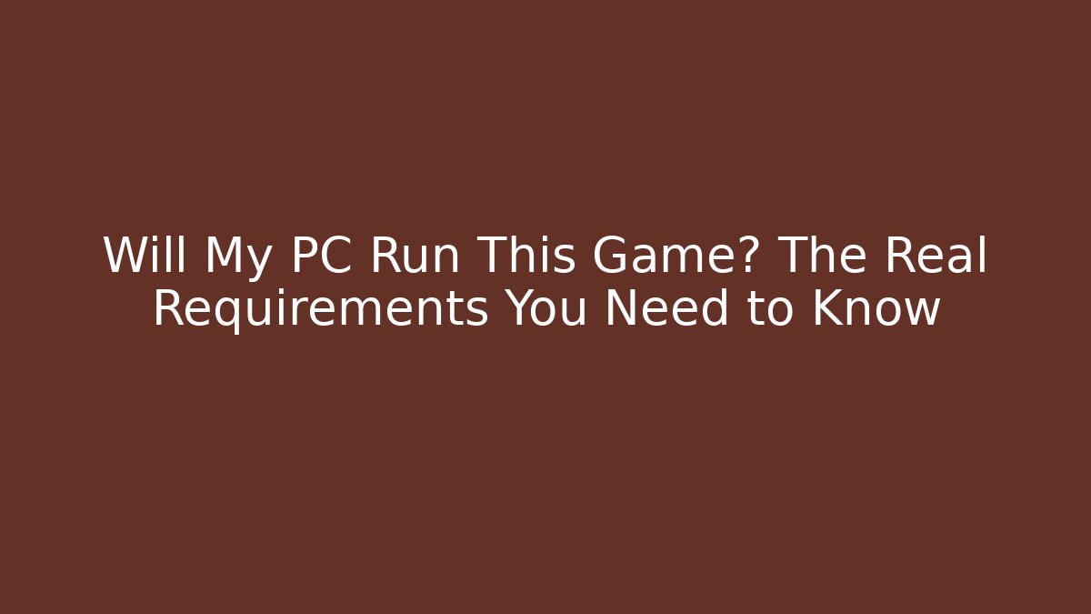 Will My PC Run This Game? The Real Requirements You Need to Know