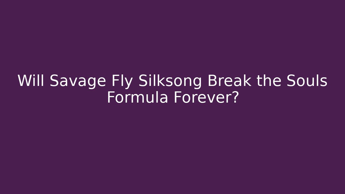 Will Savage Fly Silksong Break the Souls Formula Forever?