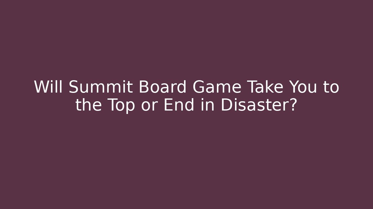 Will Summit Board Game Take You to the Top or End in Disaster?