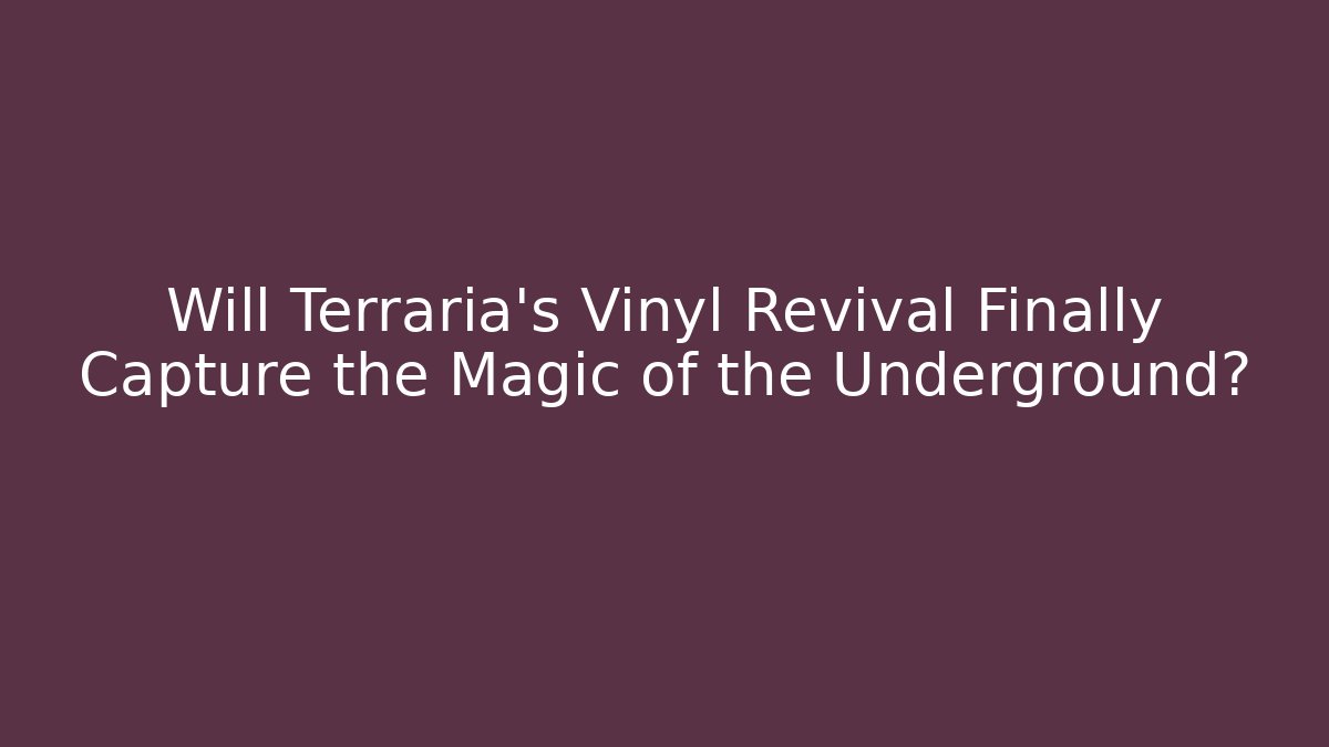 Will Terraria's Vinyl Revival Finally Capture the Magic of the Underground?