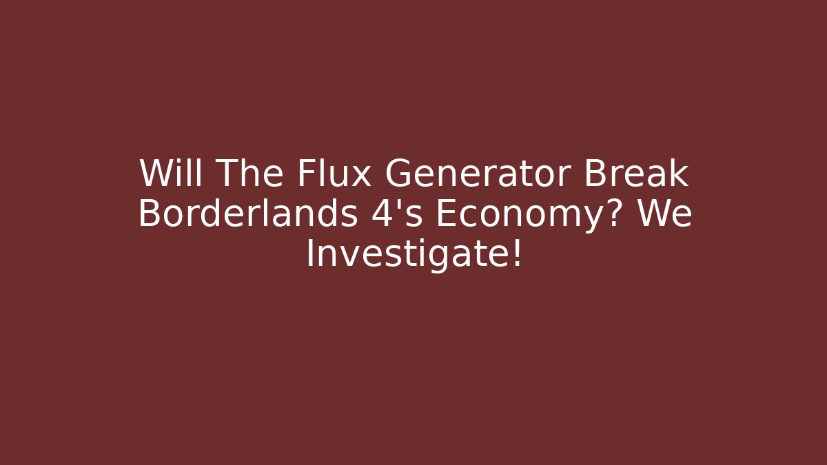 Will The Flux Generator Break Borderlands 4's Economy? We Investigate!