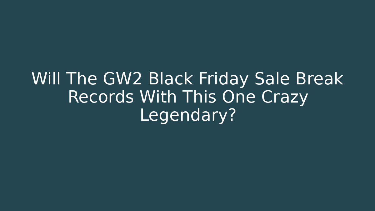 Will The GW2 Black Friday Sale Break Records With This One Crazy Legendary?