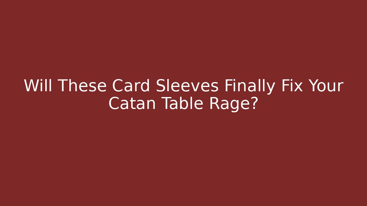Will These Card Sleeves Finally Fix Your Catan Table Rage?