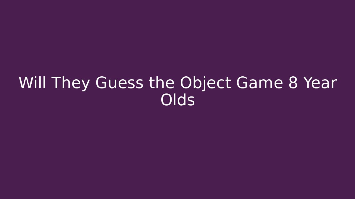 Will They Guess the Object Game 8 Year Olds - Andrea Zevedo