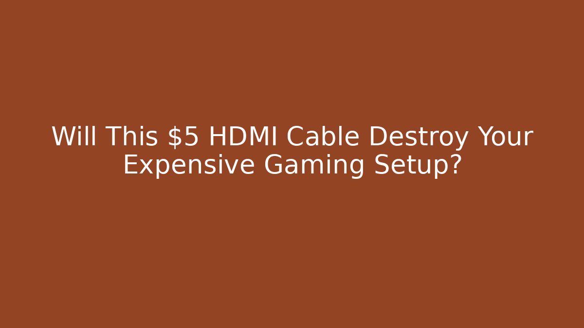 Will This $5 HDMI Cable Destroy Your Expensive Gaming Setup?