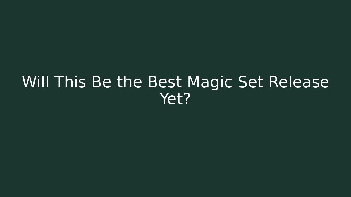 Will This Be the Best Magic Set Release Yet? - Andrea Zevedo