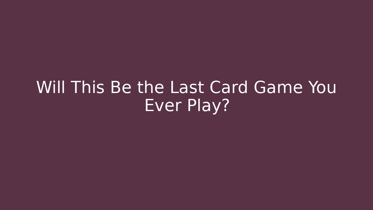 Will This Be the Last Card Game You Ever Play? - Andrea Zevedo