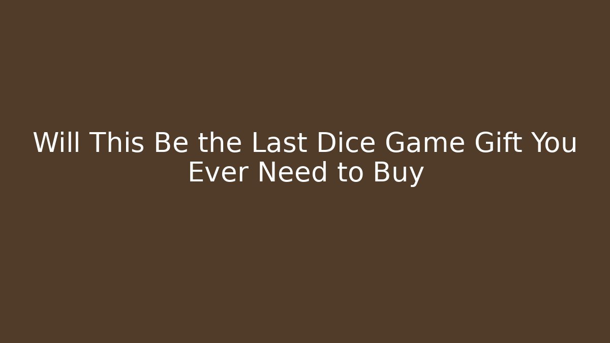 Will This Be the Last Dice Game Gift You Ever Need to Buy - Andrea Zevedo