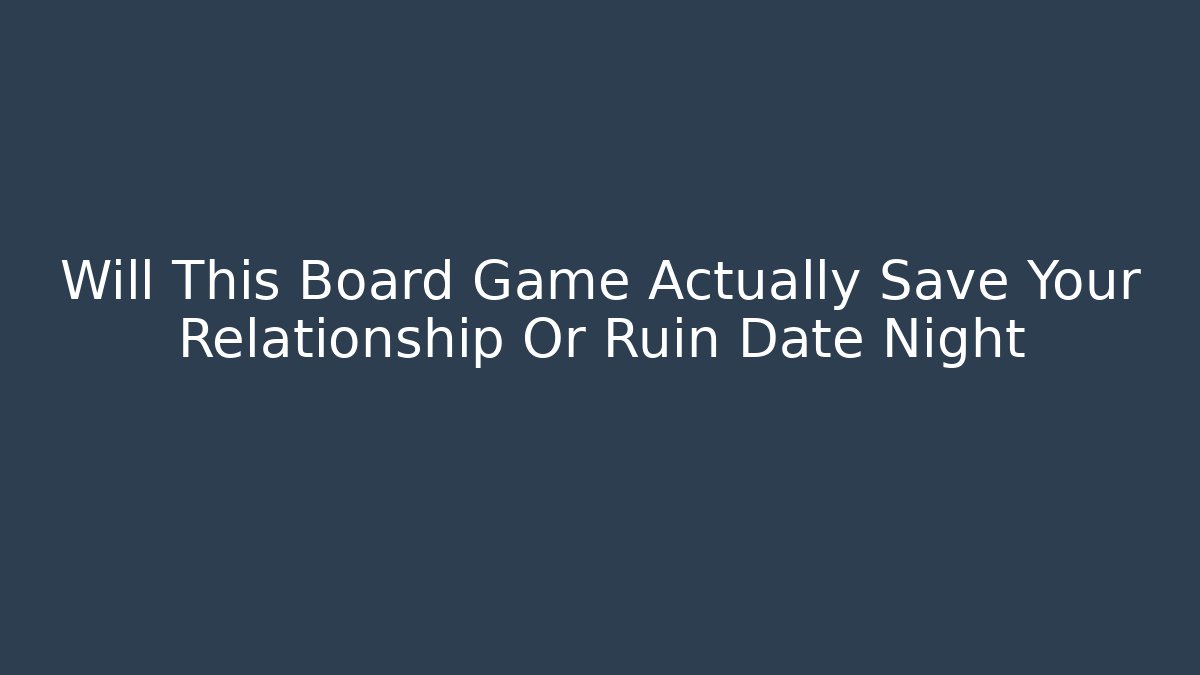 Will This Board Game Actually Save Your Relationship Or Ruin Date Night