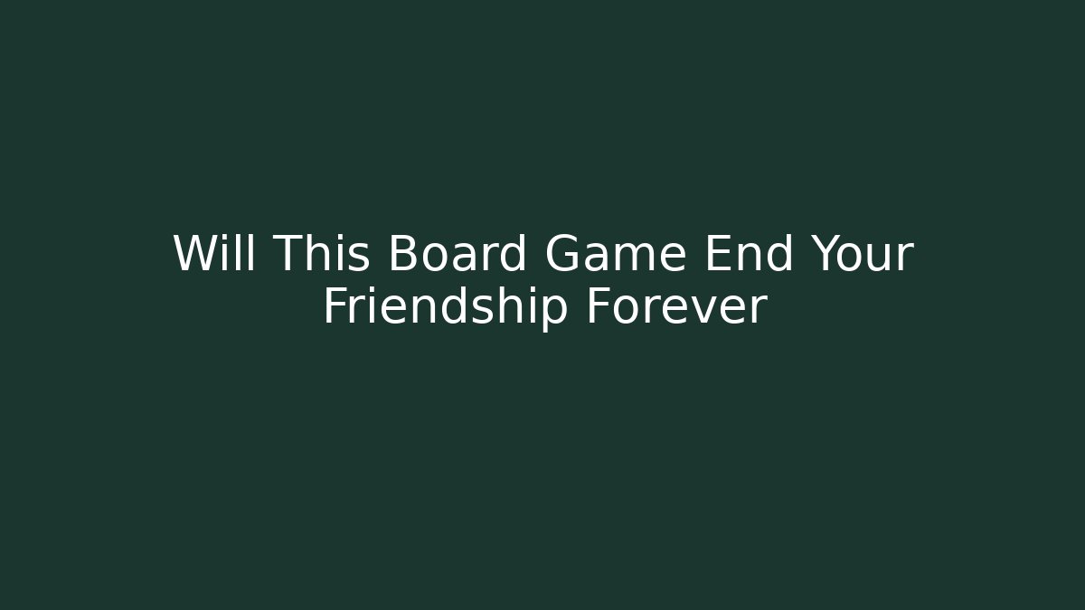 Will This Board Game End Your Friendship Forever