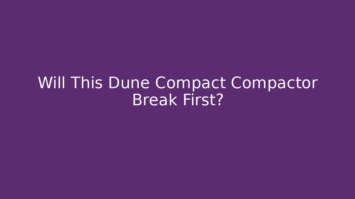 Will This Dune Compact Compactor Break First?