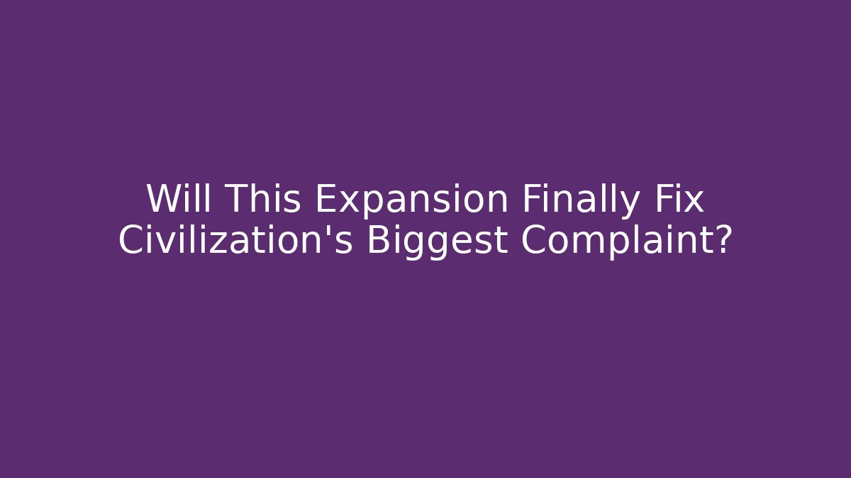 Will This Expansion Finally Fix Civilization's Biggest Complaint?