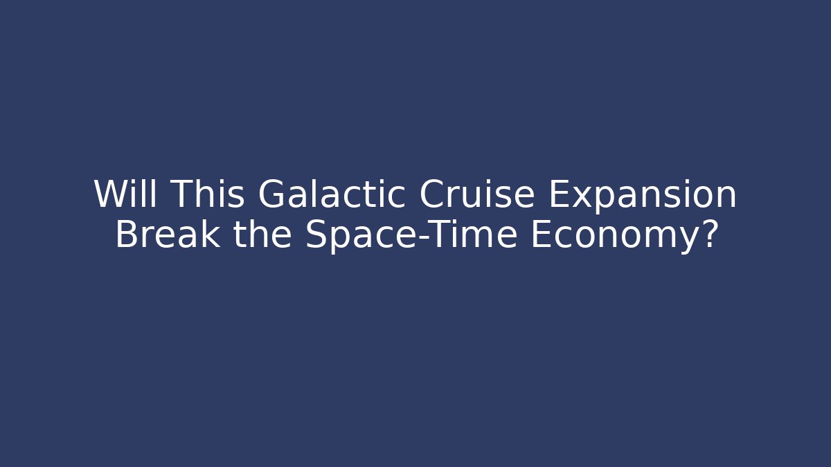 Will This Galactic Cruise Expansion Break the Space-Time Economy?