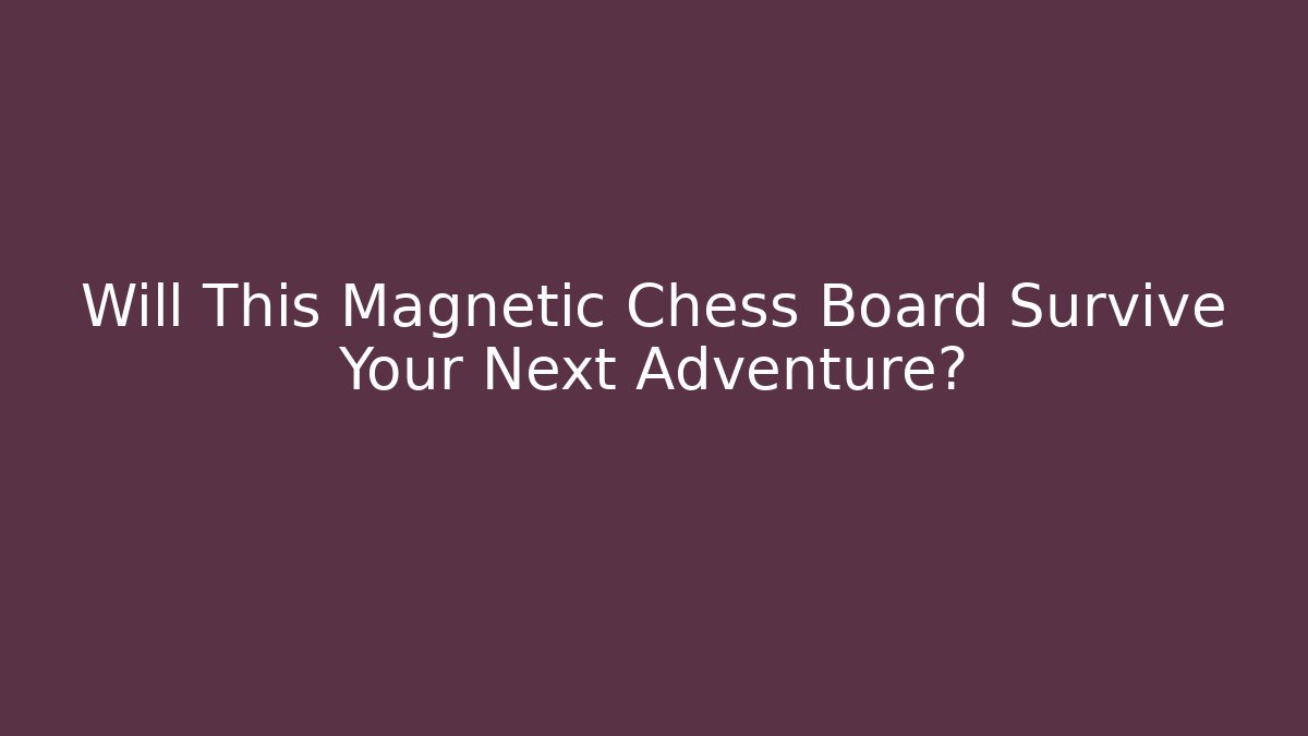Will This Magnetic Chess Board Survive Your Next Adventure?
