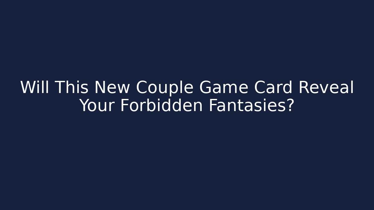 Will This New Couple Game Card Reveal Your Forbidden Fantasies?