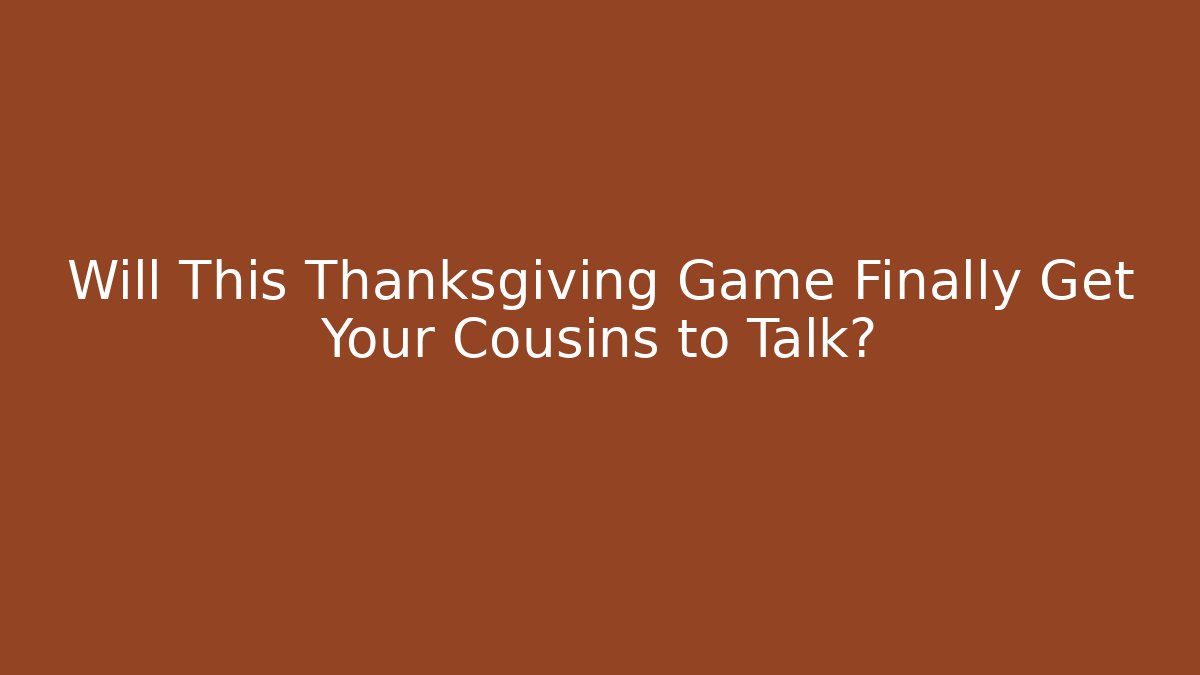 Will This Thanksgiving Game Finally Get Your Cousins to Talk?